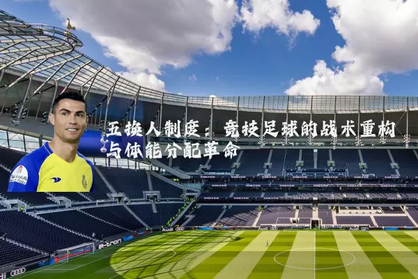 五换人制度：竞技足球的战术重构与体能分配革命