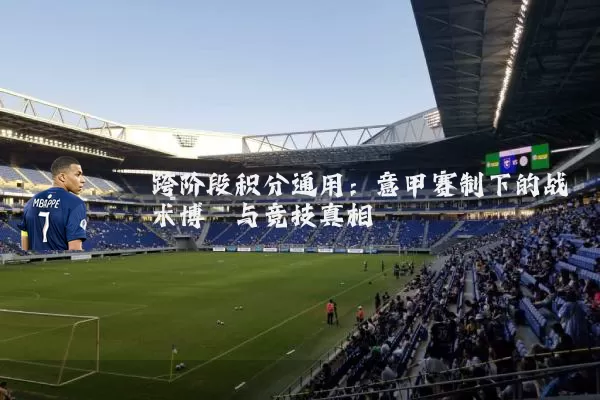 跨阶段积分通用:意甲赛制下的战术博弈与竞技真相