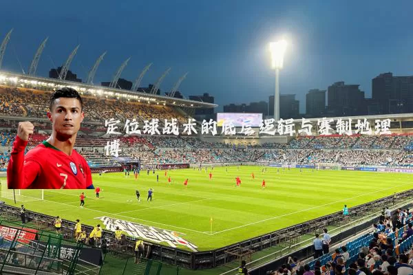 定位球战术的底层逻辑与赛制地理博弈