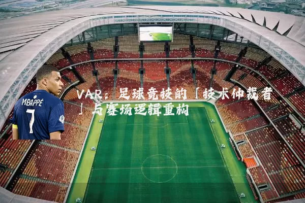 VAR:足球竞技的「技术仲裁者」与赛场逻辑重构
