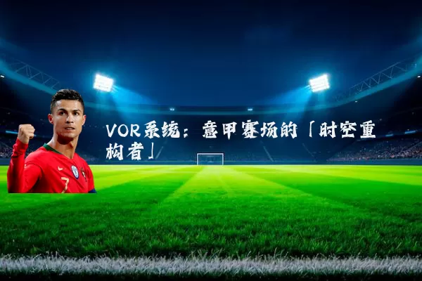 VOR系统:意甲赛场的「时空重构者」