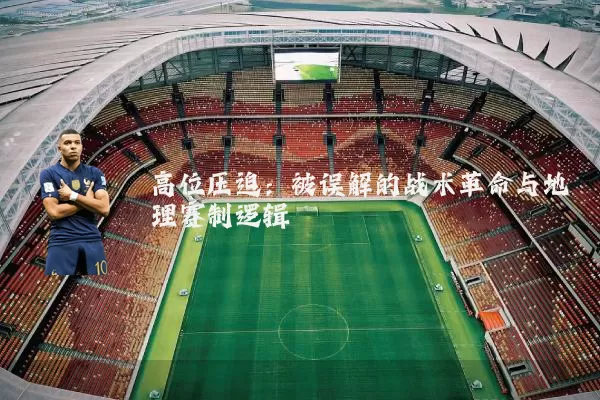 高位压迫:被误解的战术革命与地理赛制逻辑