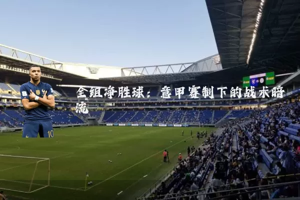 全组净胜球:意甲赛制下的战术暗流