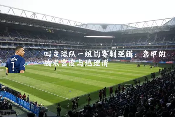 四支球队一组的赛制逻辑:意甲的战术密度与地理博弈