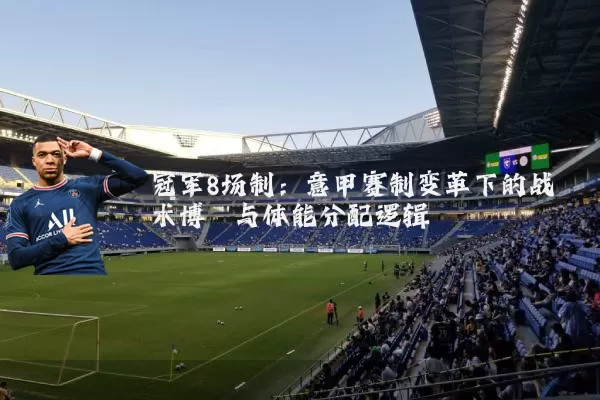 冠军8场制:意甲赛制变革下的战术博弈与体能分配逻辑