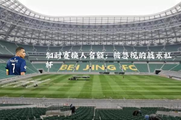 加时赛换人名额:被忽视的战术杠杆