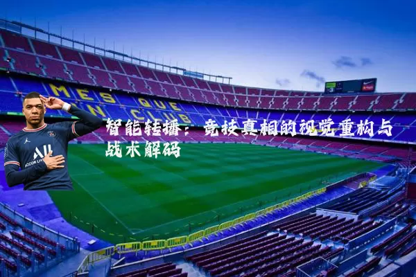 智能转播：竞技真相的视觉重构与战术解码