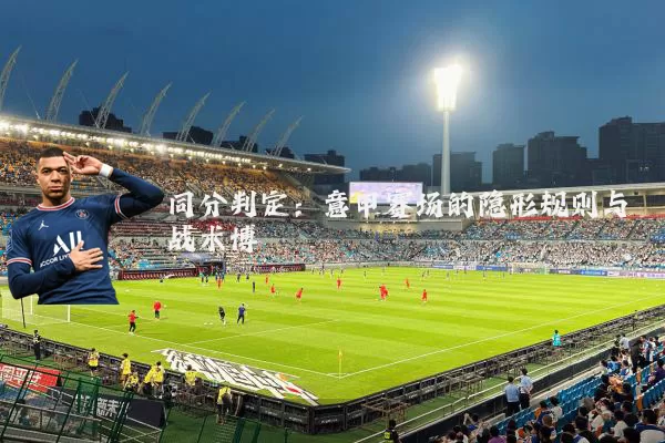 同分判定:意甲赛场的隐形规则与战术博弈