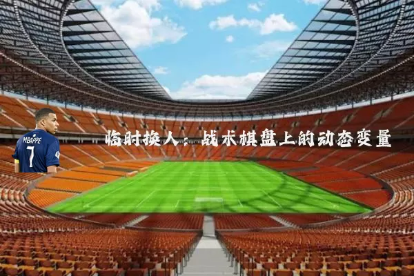 临时换人：战术棋盘上的动态变量