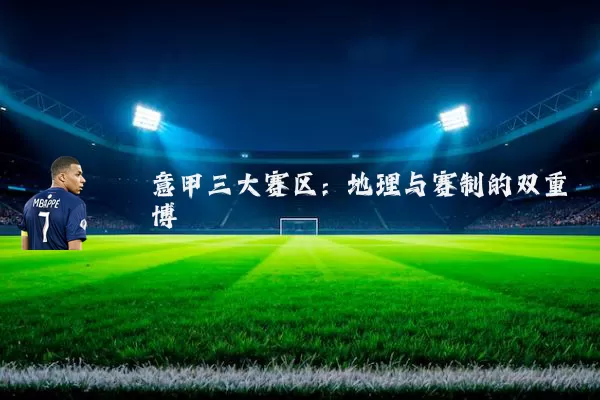 意甲三大赛区:地理与赛制的双重博弈