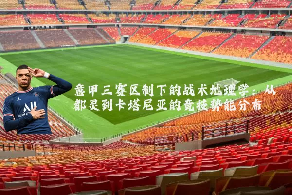 意甲三赛区制下的战术地理学:从都灵到卡塔尼亚的竞技势能分布