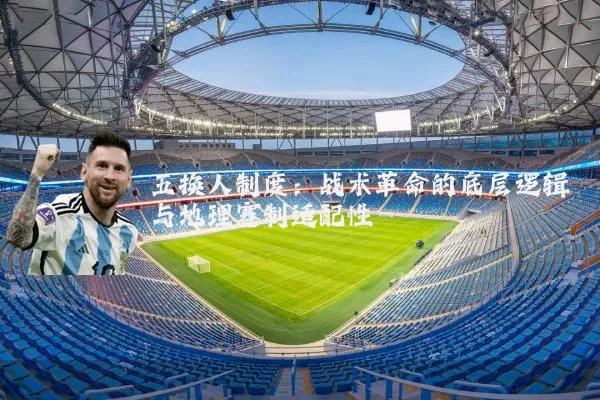 五换人制度:战术革命的底层逻辑与地理赛制适配性
