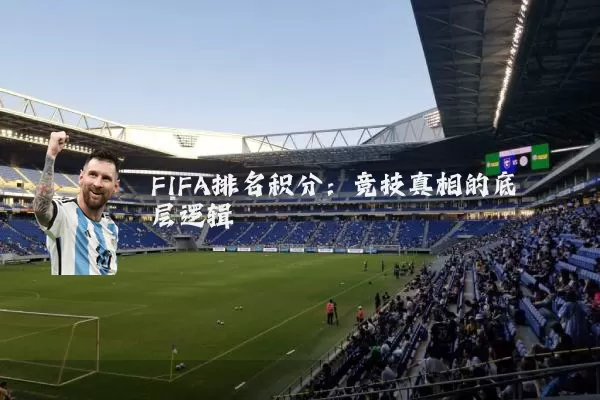 FIFA排名积分：竞技真相的底层逻辑