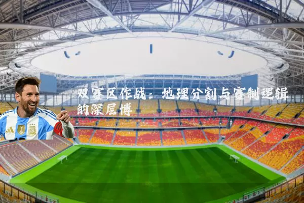 双赛区作战:地理分割与赛制逻辑的深层博弈