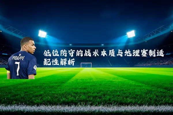 低位防守的战术本质与地理赛制适配性解析