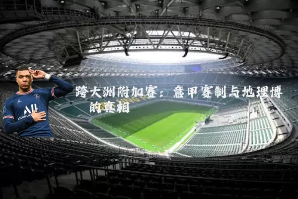 跨大洲附加赛:意甲赛制与地理博弈的真相