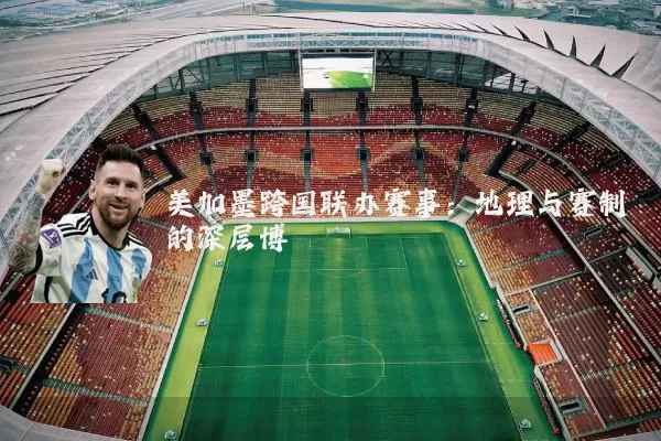 美加墨跨国联办赛事:地理与赛制的深层博弈