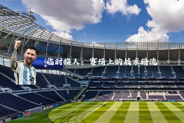 临时换人:赛场上的战术暗流