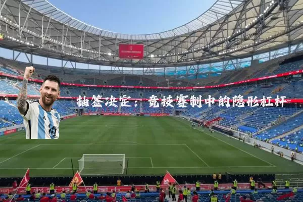 抽签决定:竞技赛制中的隐形杠杆