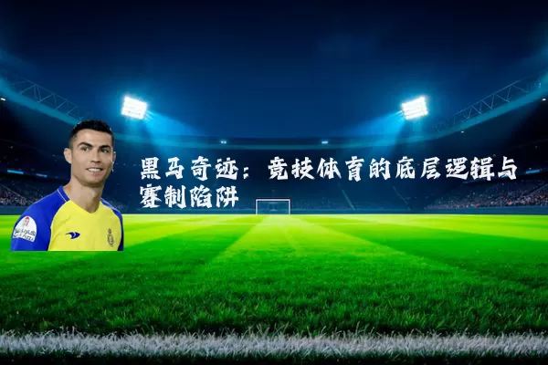 黑马奇迹:竞技体育的底层逻辑与赛制陷阱