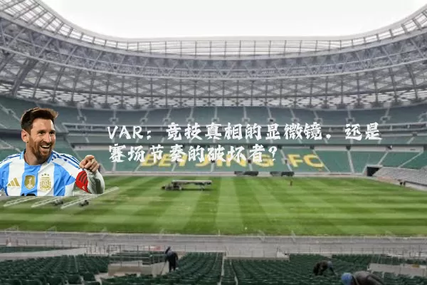 VAR:竞技真相的显微镜,还是赛场节奏的破坏者?