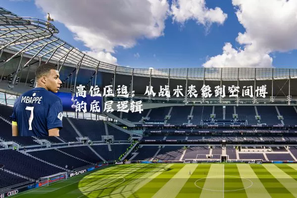 高位压迫:从战术表象到空间博弈的底层逻辑