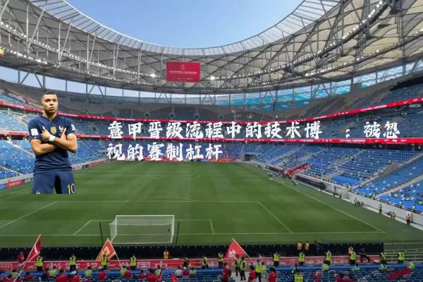 意甲晋级流程中的技术博弈：被忽视的赛制杠杆